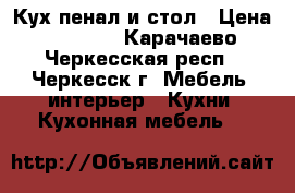 Кух.пенал и стол › Цена ­ 4 500 - Карачаево-Черкесская респ., Черкесск г. Мебель, интерьер » Кухни. Кухонная мебель   